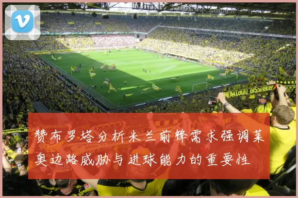 赞布罗塔分析米兰前锋需求强调莱奥边路威胁与进球能力的重要性