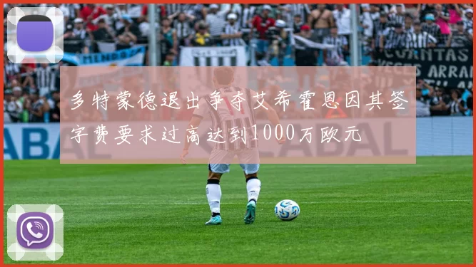 多特蒙德退出争夺艾希霍恩因其签字费要求过高达到1000万欧元
