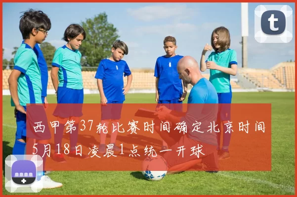西甲第37轮比赛时间确定北京时间5月18日凌晨1点统一开球