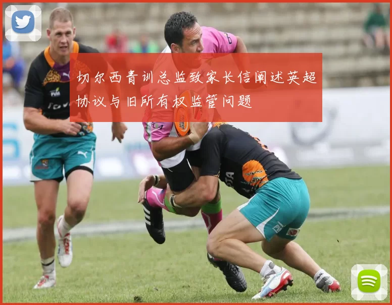 切尔西青训总监致家长信阐述英超协议与旧所有权监管问题